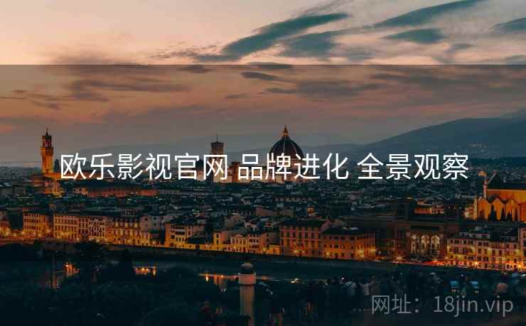 欧乐影视官网 品牌进化 全景观察