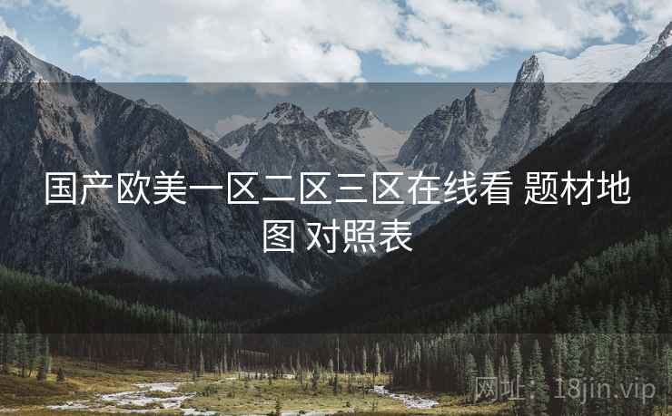 国产欧美一区二区三区在线看 题材地图 对照表