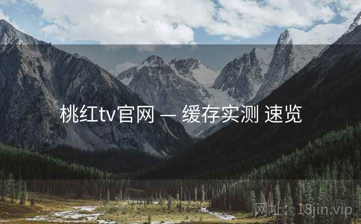 桃红tv官网 — 缓存实测 速览