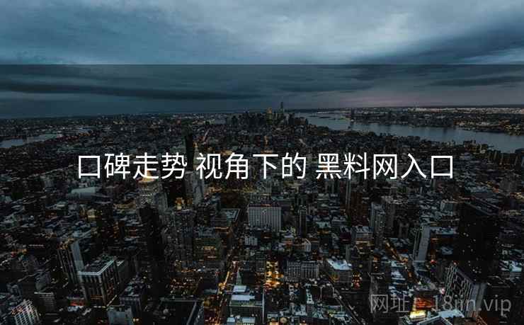 口碑走势 视角下的 黑料网入口