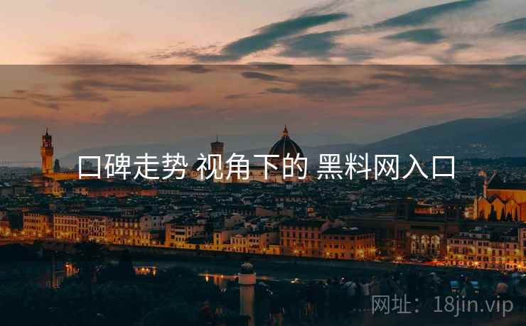 口碑走势 视角下的 黑料网入口