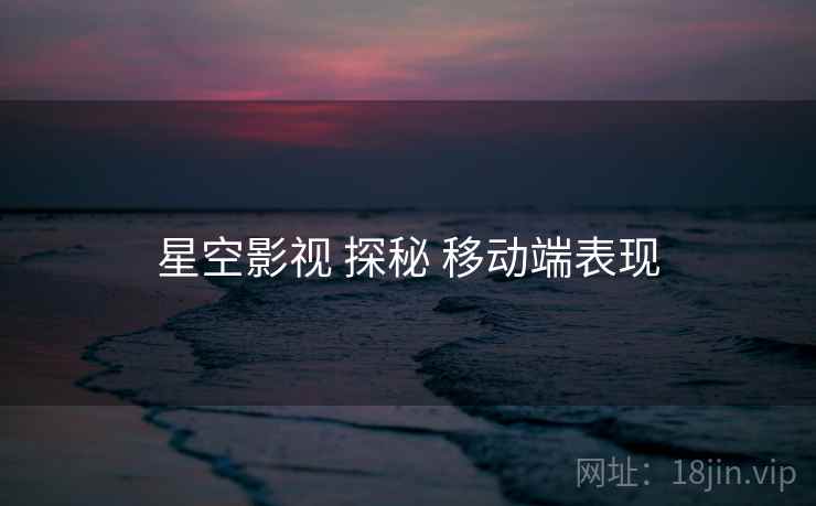 星空影视 探秘 移动端表现