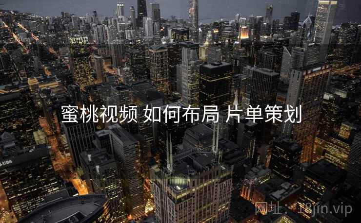蜜桃视频 如何布局 片单策划