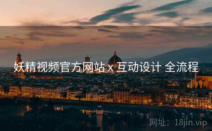 妖精视频官方网站 x 互动设计 全流程