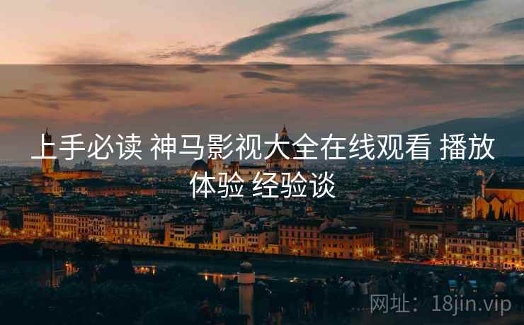 上手必读 神马影视大全在线观看 播放体验 经验谈