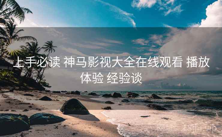 上手必读 神马影视大全在线观看 播放体验 经验谈