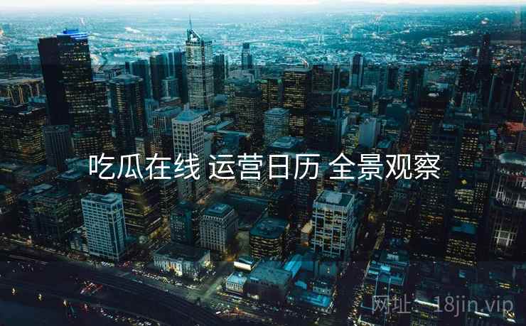 吃瓜在线 运营日历 全景观察
