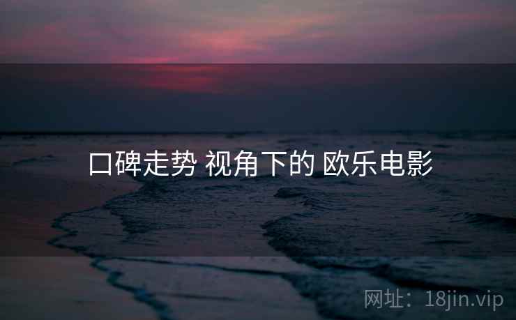 口碑走势 视角下的 欧乐电影