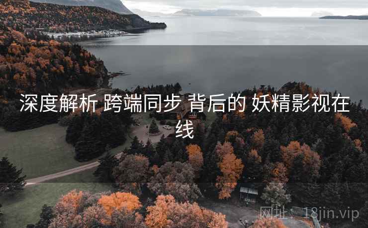 深度解析 跨端同步 背后的 妖精影视在线