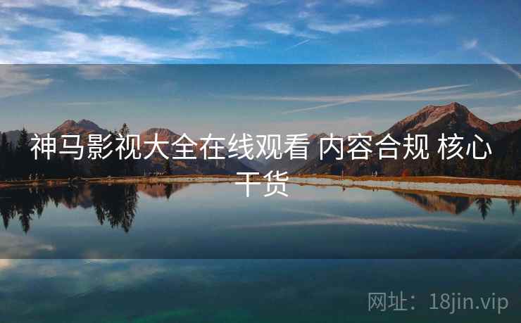 神马影视大全在线观看 内容合规 核心干货