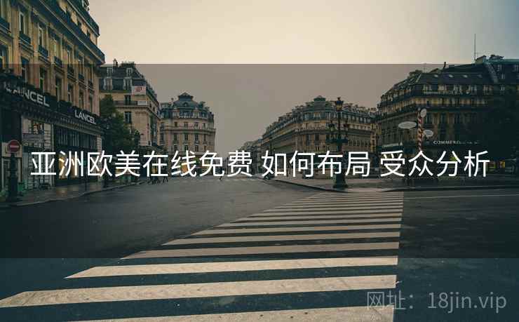 亚洲欧美在线免费 如何布局 受众分析