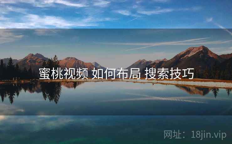 蜜桃视频 如何布局 搜索技巧