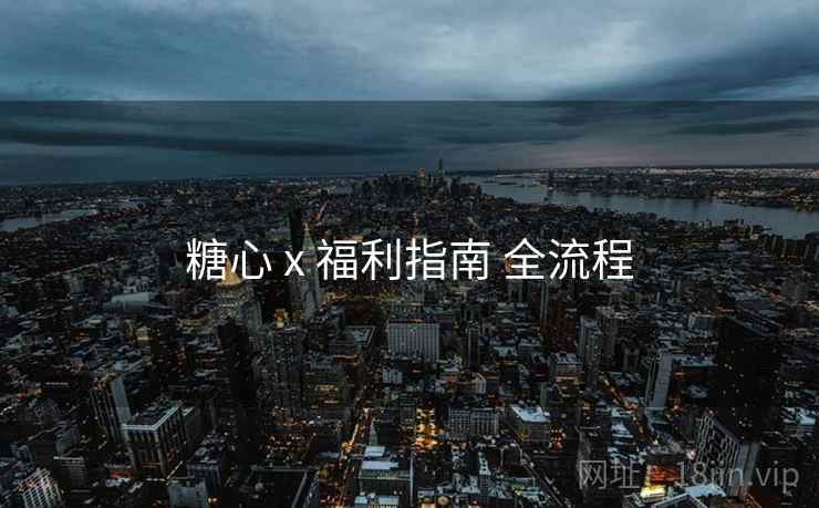 糖心 x 福利指南 全流程