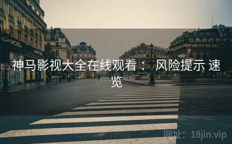 神马影视大全在线观看 ： 风险提示 速览
