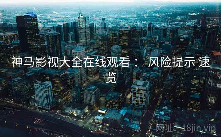 神马影视大全在线观看 ： 风险提示 速览