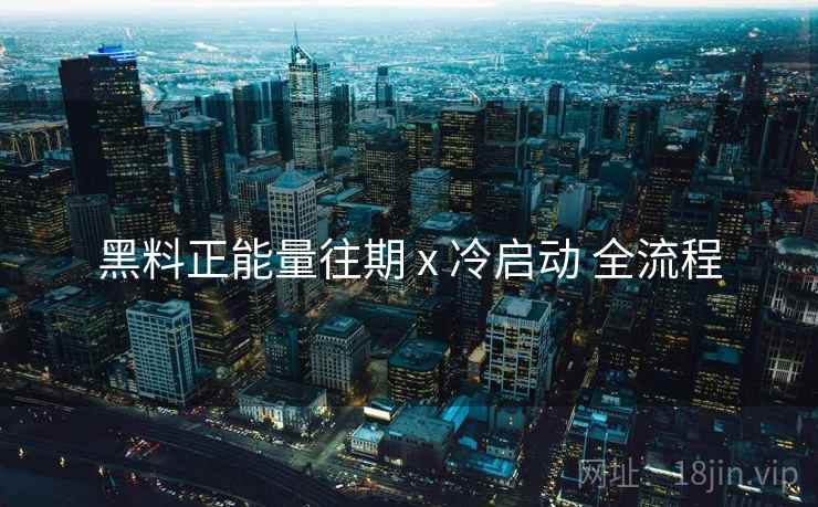 黑料正能量往期 x 冷启动 全流程