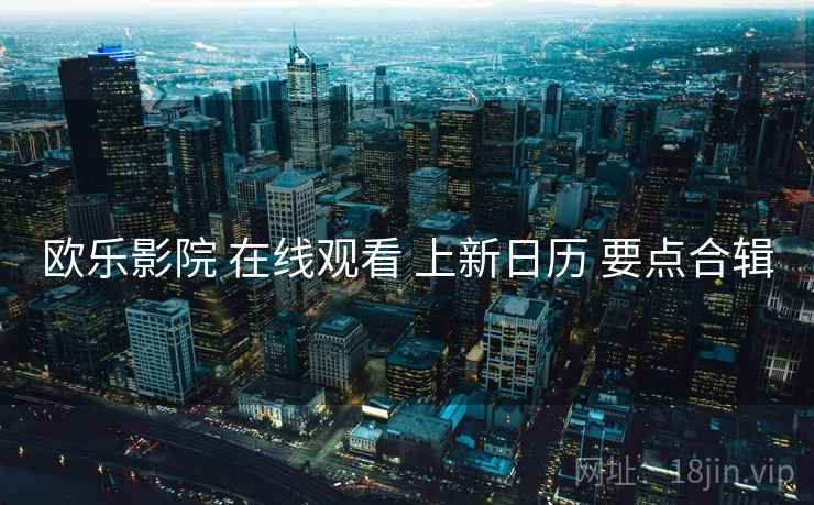 欧乐影院 在线观看 上新日历 要点合辑