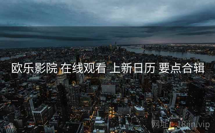 欧乐影院 在线观看 上新日历 要点合辑