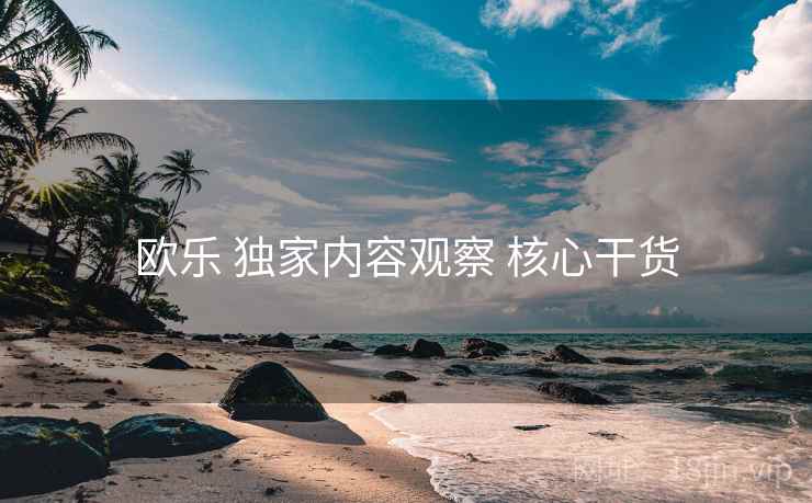 欧乐 独家内容观察 核心干货
