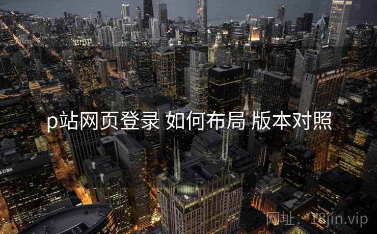p站网页登录 如何布局 版本对照