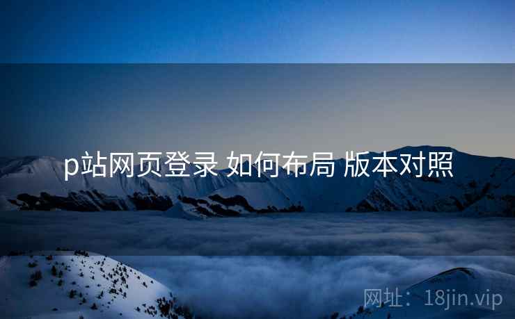 p站网页登录 如何布局 版本对照