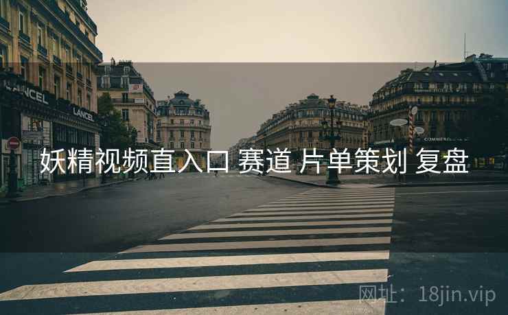 妖精视频直入口 赛道 片单策划 复盘