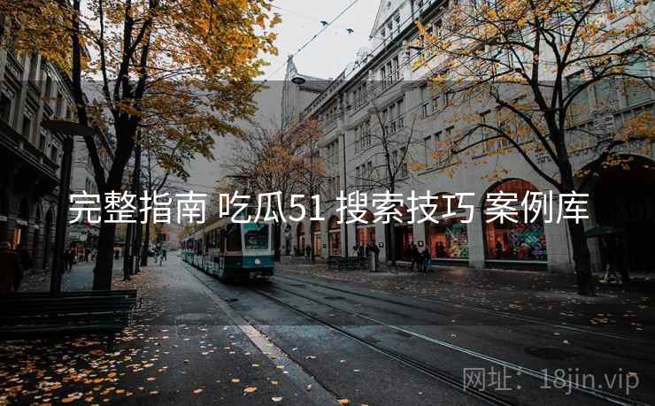完整指南 吃瓜51 搜索技巧 案例库