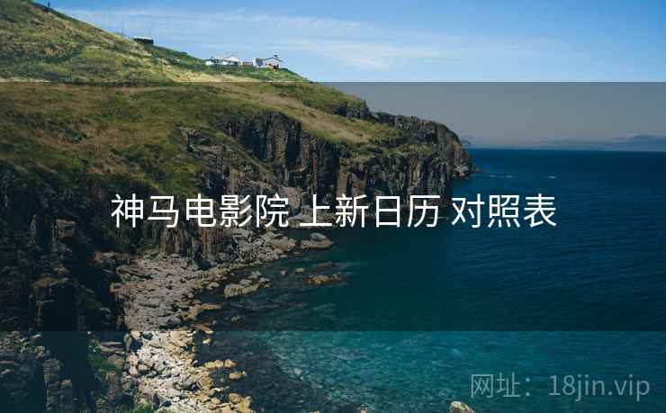 神马电影院 上新日历 对照表