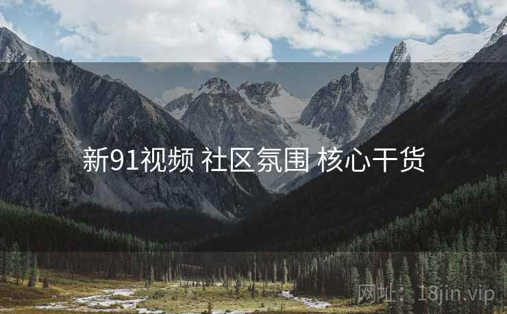 新91视频 社区氛围 核心干货