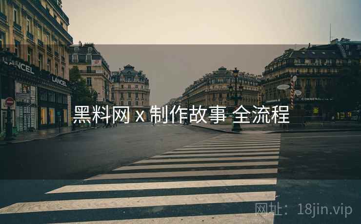 黑料网 x 制作故事 全流程