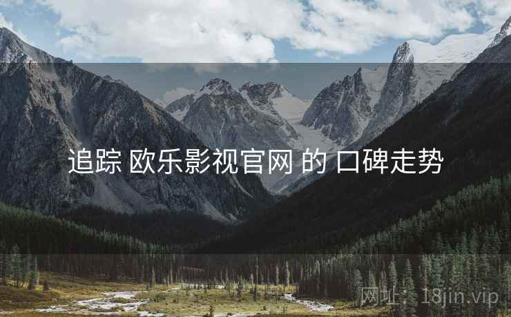 追踪 欧乐影视官网 的 口碑走势