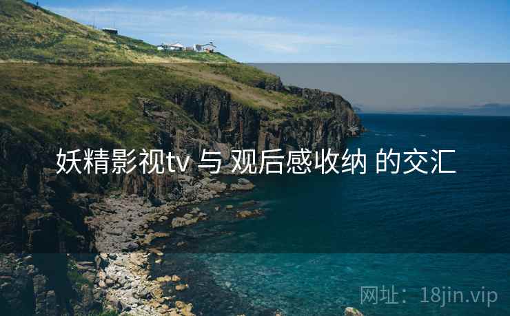 妖精影视tv 与 观后感收纳 的交汇