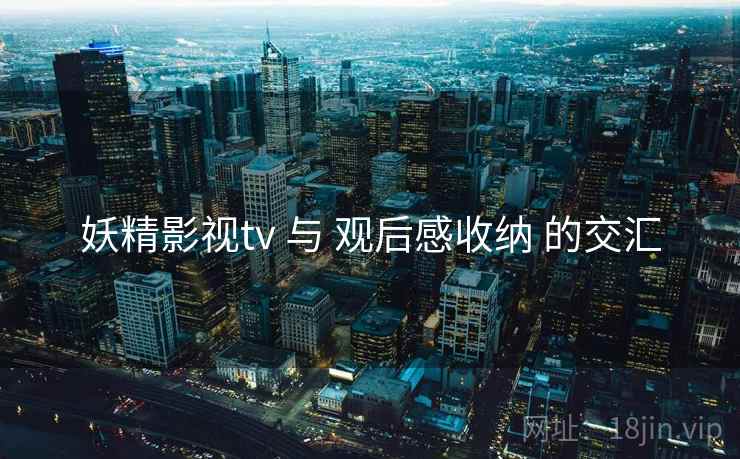 妖精影视tv 与 观后感收纳 的交汇