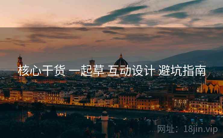 核心干货 一起草 互动设计 避坑指南