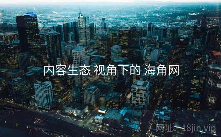 内容生态 视角下的 海角网
