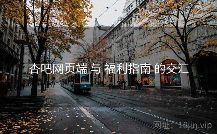 杏吧网页端 与 福利指南 的交汇