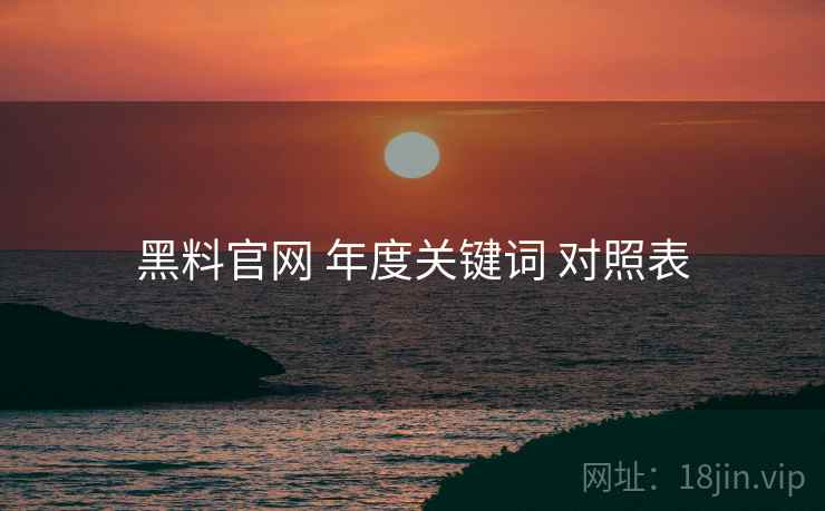 黑料官网 年度关键词 对照表