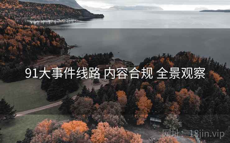 91大事件线路 内容合规 全景观察