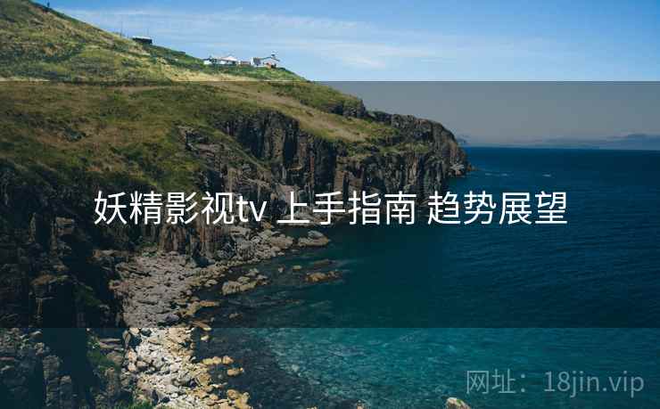 妖精影视tv 上手指南 趋势展望