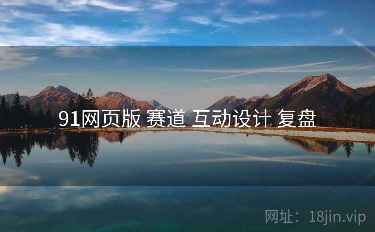 91网页版 赛道 互动设计 复盘