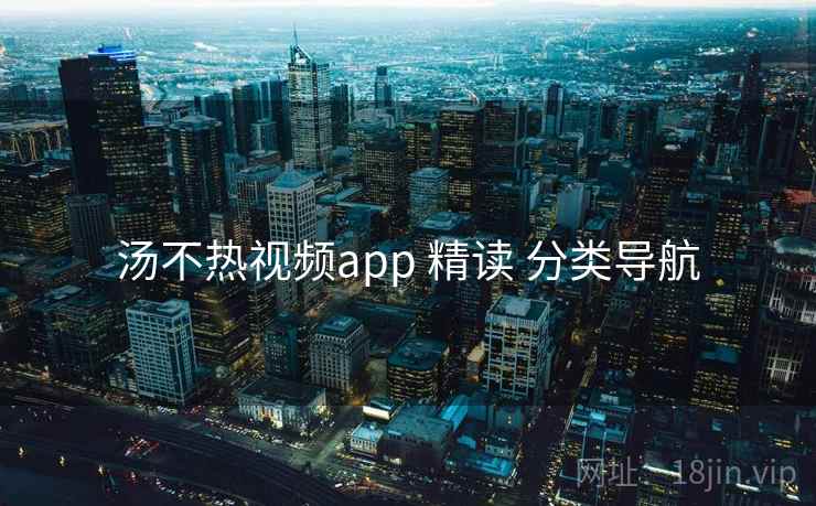 汤不热视频app 精读 分类导航 汤不热视频app 精读 分类导航