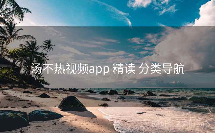 汤不热视频app 精读 分类导航 汤不热视频app 精读 分类导航