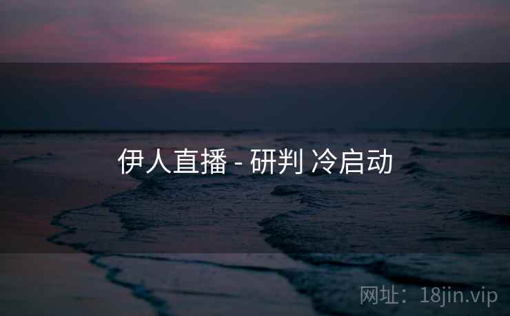 伊人直播 - 研判 冷启动