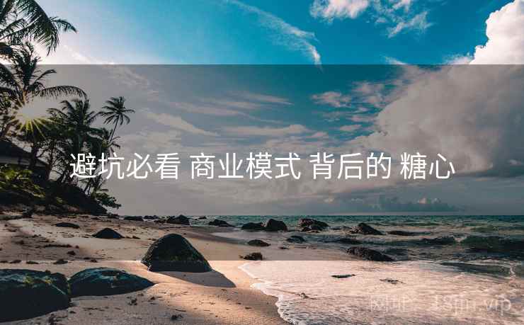 避坑必看 商业模式 背后的 糖心