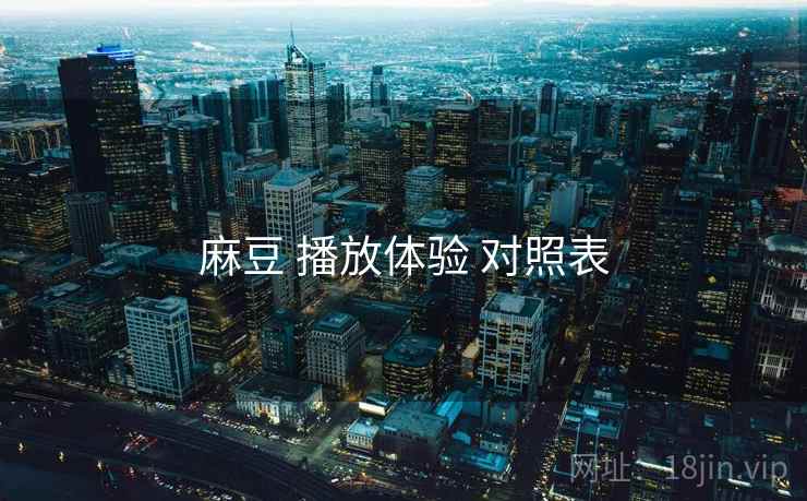 麻豆 播放体验 对照表