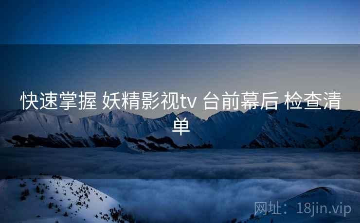 快速掌握 妖精影视tv 台前幕后 检查清单