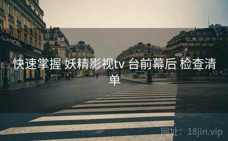 快速掌握 妖精影视tv 台前幕后 检查清单