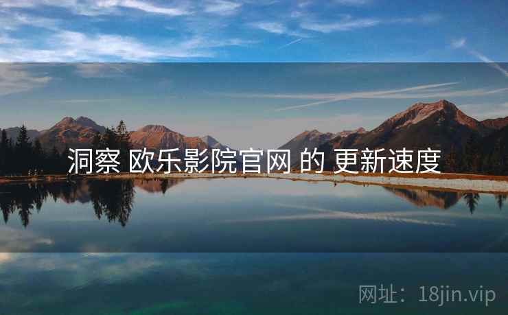 洞察 欧乐影院官网 的 更新速度