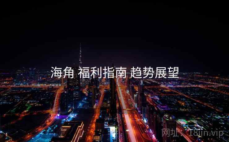 海角 福利指南 趋势展望