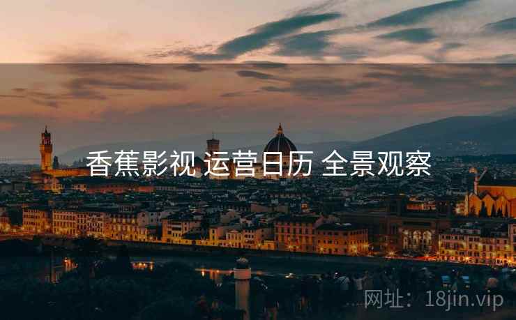 香蕉影视 运营日历 全景观察